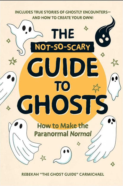 The Not-So-Scary Guide to Ghosts: How to Make the Paranormal Normal